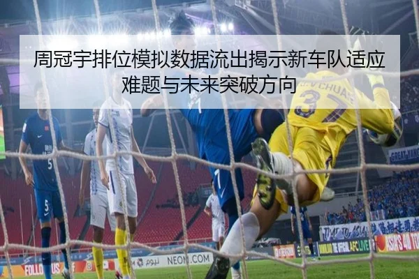 周冠宇排位模拟数据流出揭示新车队适应难题与未来突破方向